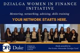 Dzialga Women in Finance Initiative; Mentoring, networking, advising, skills training; Your network starts here; photo of 10 students and two mentors in board room; Duke Financial Economics Center; Made possible by the Kirsten Alexander Dzialga Fund